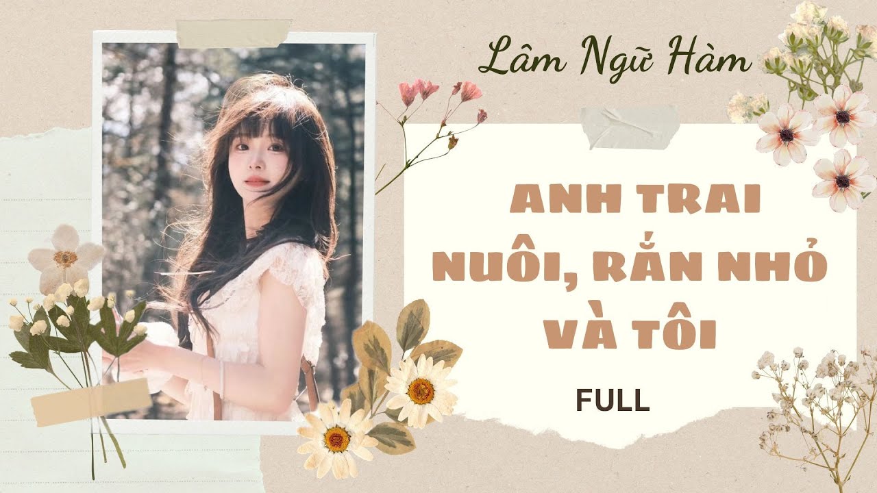 [TRUYỆN AUDIO] [FULL] ANH TRAI NUÔI, RẮN NHỎ VÀ TÔI || Lâm Ngữ Hàm