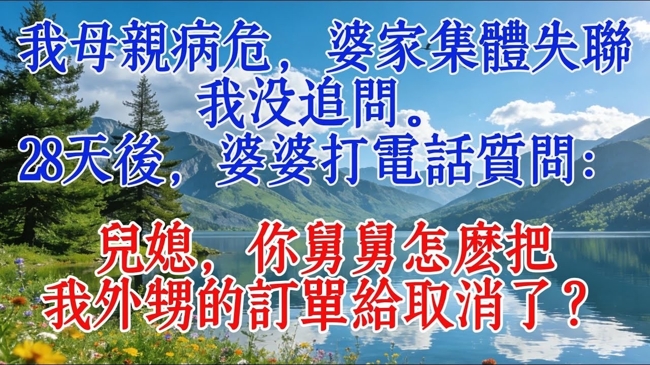 我母親病危，婆家集體失聯，我沒追問。28天後，婆婆打電話質問：兒媳，你舅舅怎麼把我外甥的訂單給取消了？#婆媳 #故事分享 #正能量剧情