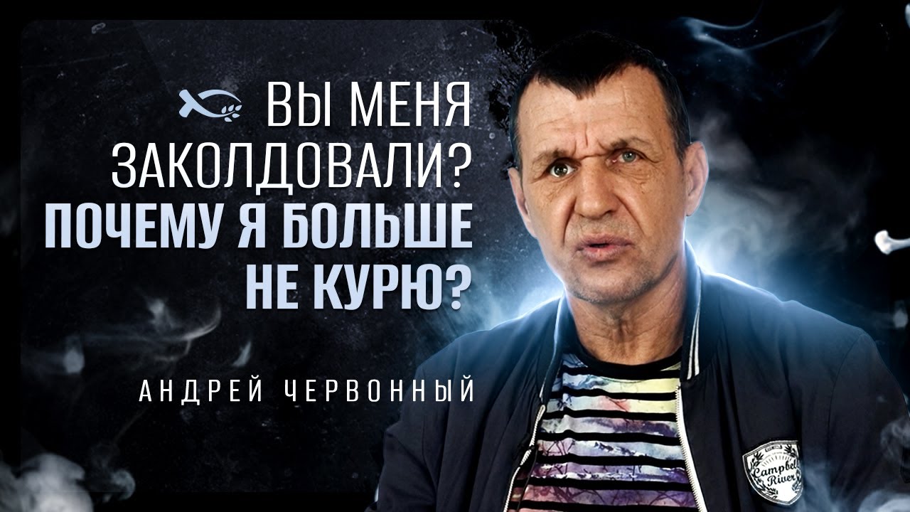 Вы меня заколдовали? Почему я не курю? | история жизни | Андрей Червонный