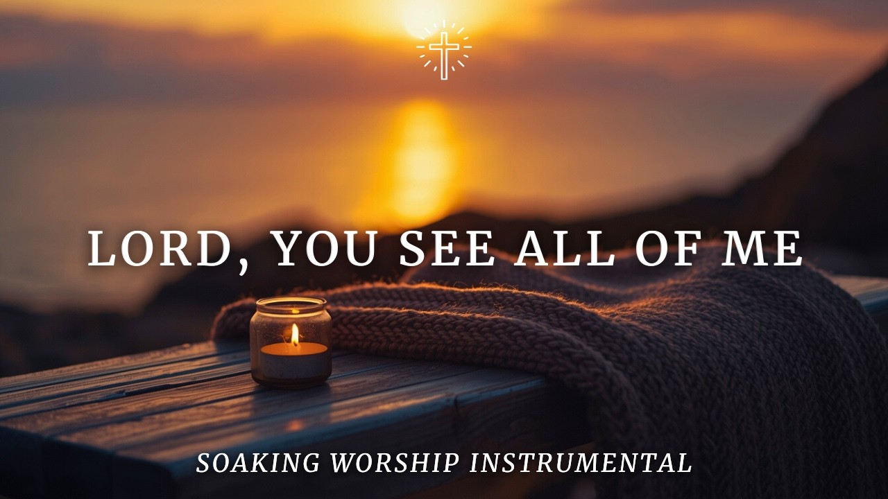 LORD, YOU SEE ALL OF ME | Soaking Worship Instrumental for Rest & Trust