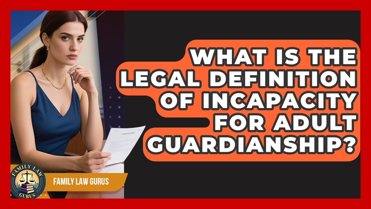 What Is The Legal Definition Of Incapacity For Adult Guardianship? - Family Law Gurus