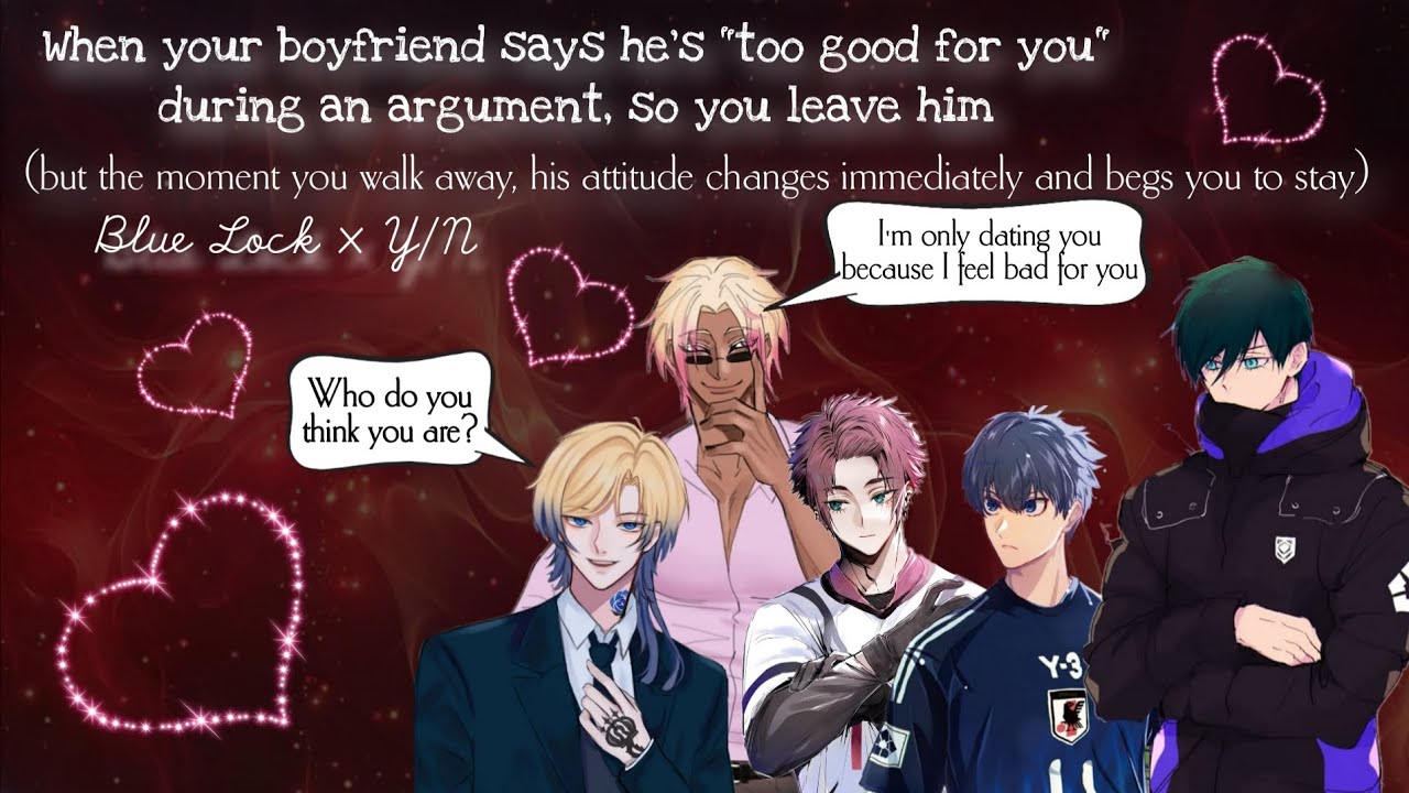 Blue Lock/ When your boyfriend says he's too good for you during an argument, so you Lea him(regret)