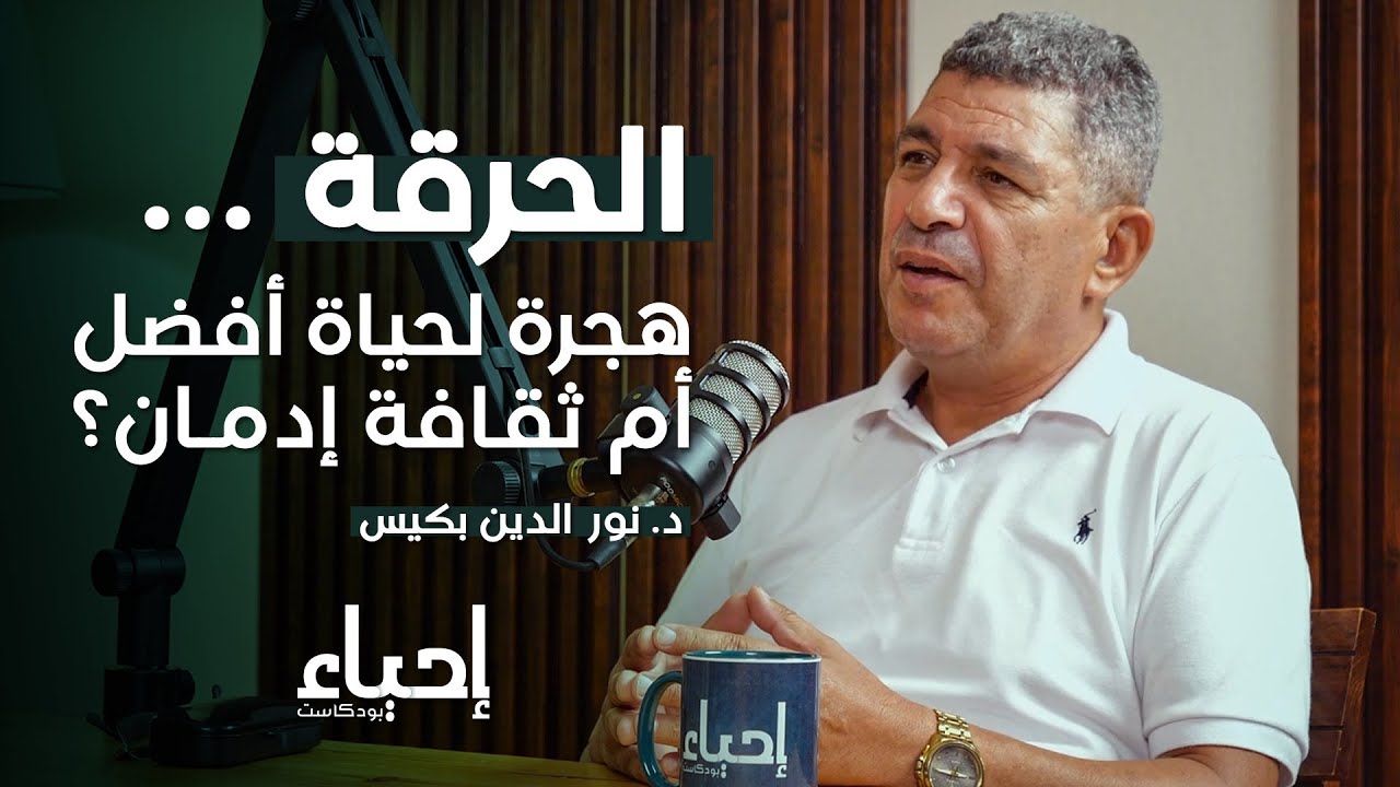 الحرقة.. هجرة لحياة أفضل أم ثقافة إدمان؟ مع د. نور الدين بكيس  | بودكاست إحياء