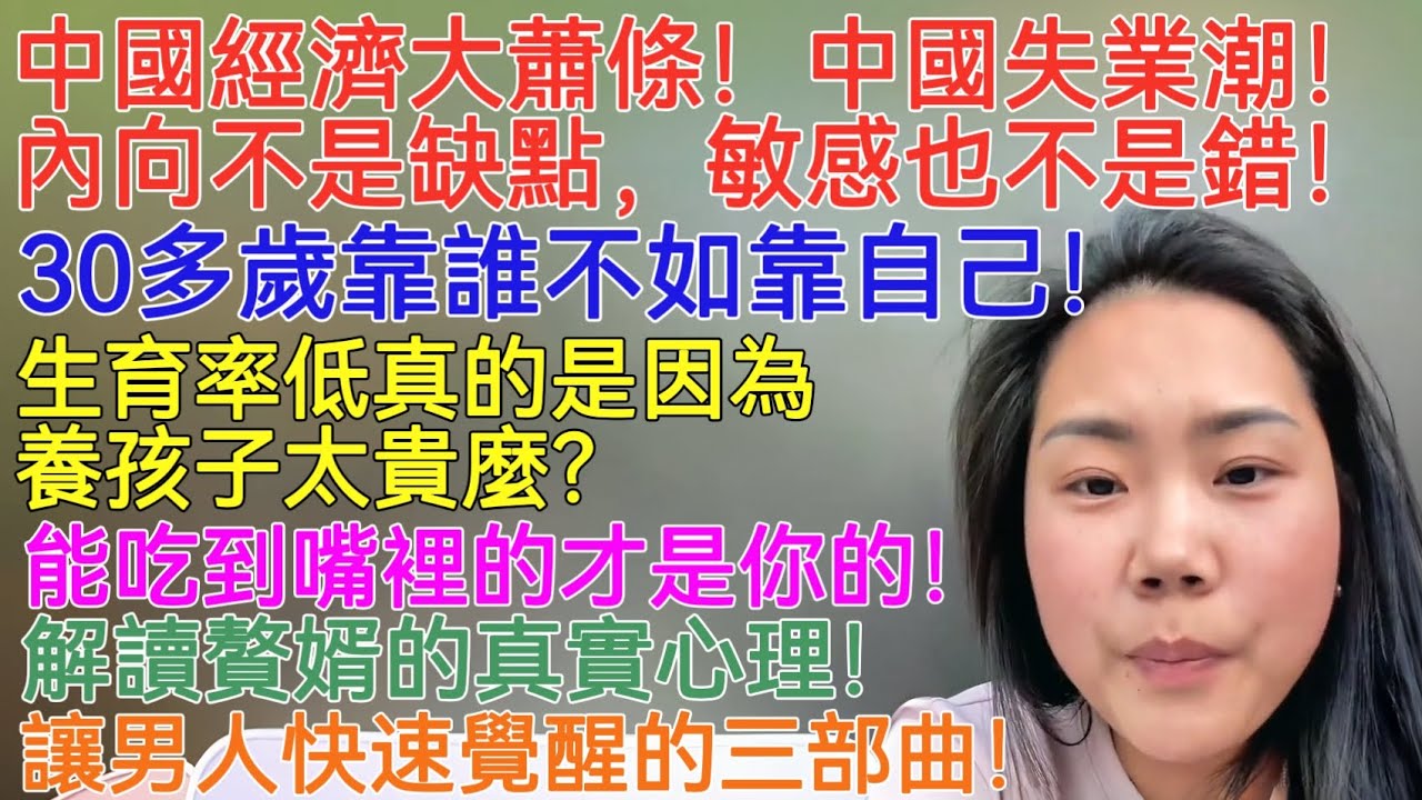 中國經濟大蕭條！中國失業潮！內向不是缺點，敏感也不是錯！30多歲靠誰不如靠自己！生育率低真的是因為養孩子太貴麼？能吃到嘴裡的才是你的！解讀贅婿的真實心理！讓男人快速覺醒的三部曲！