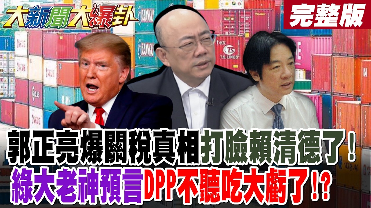 【#大新聞大爆卦 上】郭正亮爆關稅真相打臉賴清德了!綠大老神預言DPP不聽吃大虧了!? 蔡正元轟綠這群人屁不敢吭一聲!川普沒招了賴清德最大威脅來了?完整版  @大新聞大爆卦​