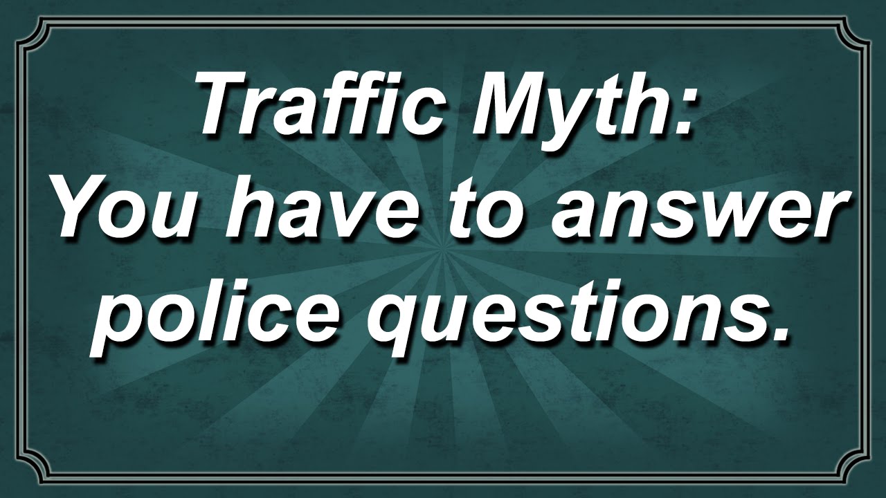 Traffic Myth:  You Have to Answer Police Questions