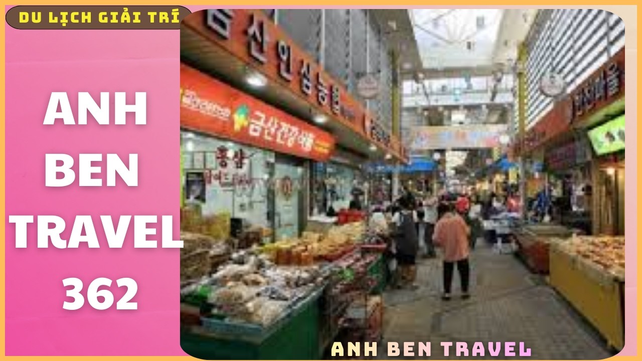 Anh Ben Travel Số 362 - Chợ truyền thống Hàn Quốc (jeontong sijang) là nét văn hóa đặc sắc