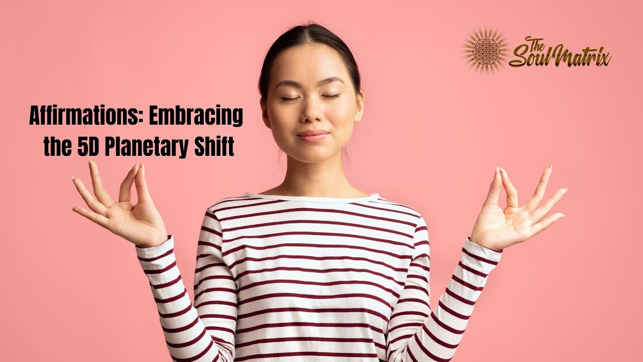 Affirmations: Embracing the 5D Planetary Shift. From Fear/Separation to Unity Consciousness