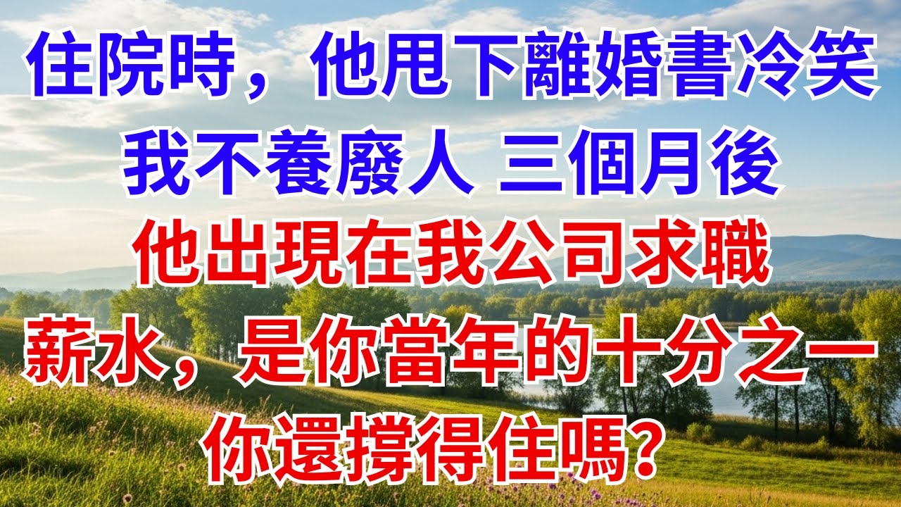 住院時，他甩下離婚書冷笑：「我不養廢人。」三個月後，他出現在我公司求職，我淡淡一笑：「薪水，是你當年的十分之一，你還撐得住嗎？」#為人處世#生活經驗#情感故事#故事#小說#戀愛#情感#婚姻#家庭