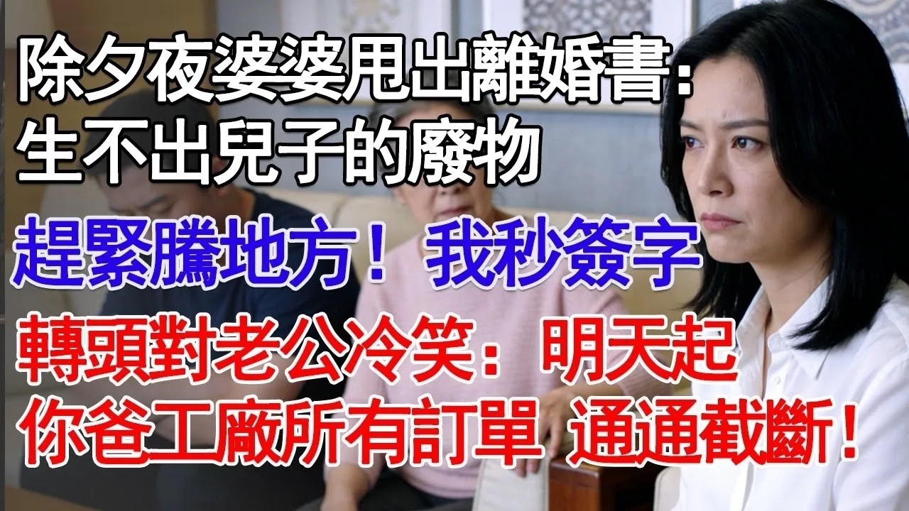 除夕夜婆婆甩出離婚書：生不出兒子的廢物趕緊騰地方！我秒簽字轉頭對老公冷笑：明天起你爸工廠所有訂單 通通截斷！#故事分享 #人生感悟 #情感#為人處世 