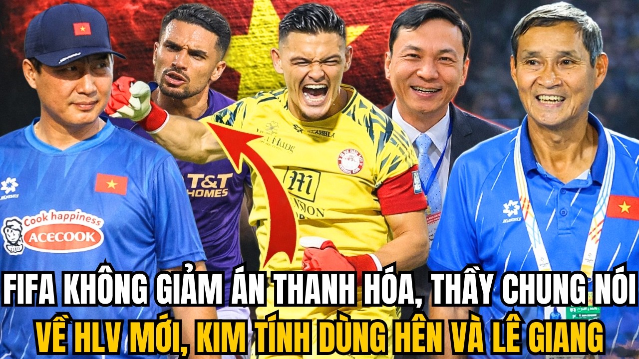 FIFA KHÔNG GIẢM ÁN THANH HÓA, THẦY CHUNG NÓI VỀ HLV MỚI, KIM TÍNH DÙNG HÊN VÀ LÊ GIANG