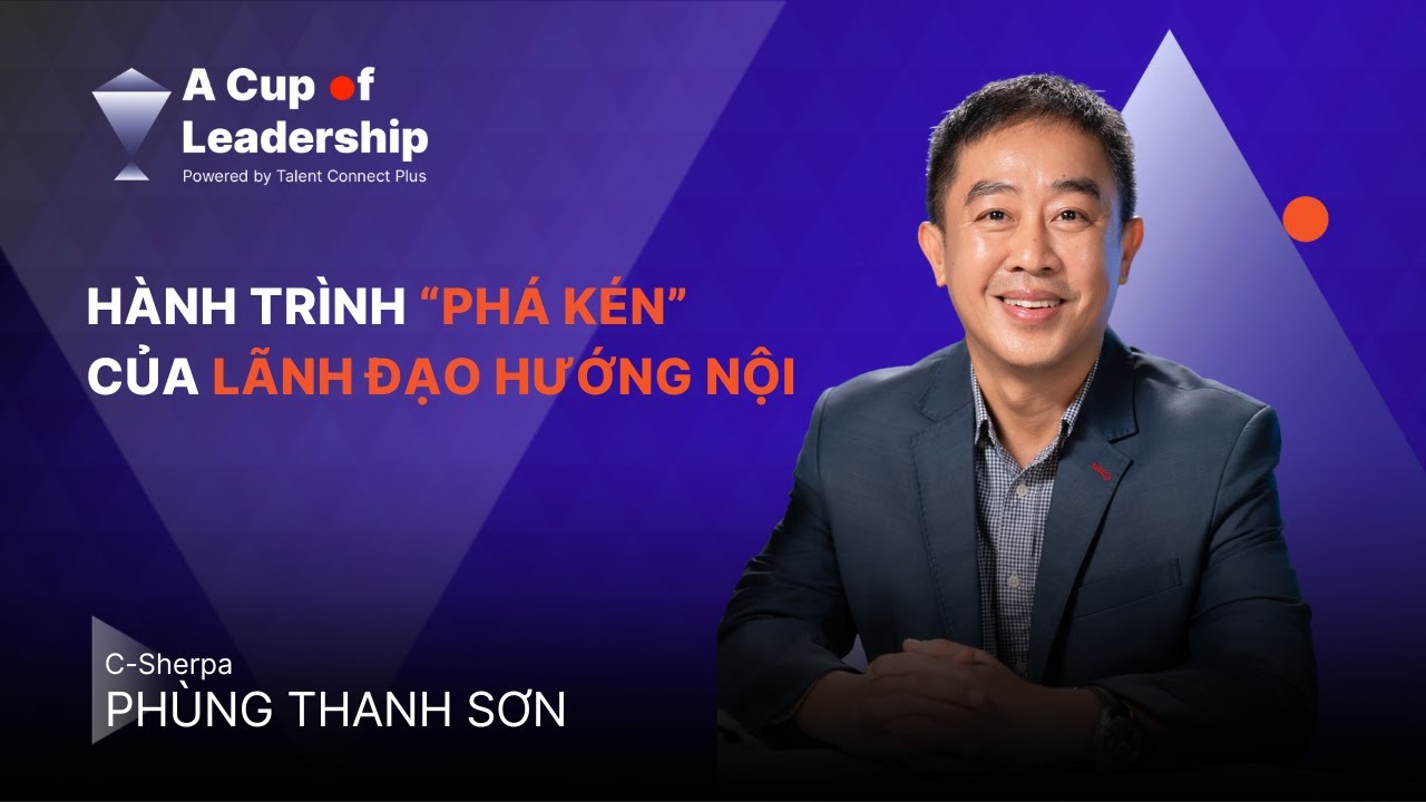 🎙[A CUP OF LEADERSHIP NGOẠI TRUYỆN #2] C-SHERPA PHÙNG THANH SƠN: KHI LÃNH ĐẠO HƯỚNG NỘI “PHÁ KÉN”