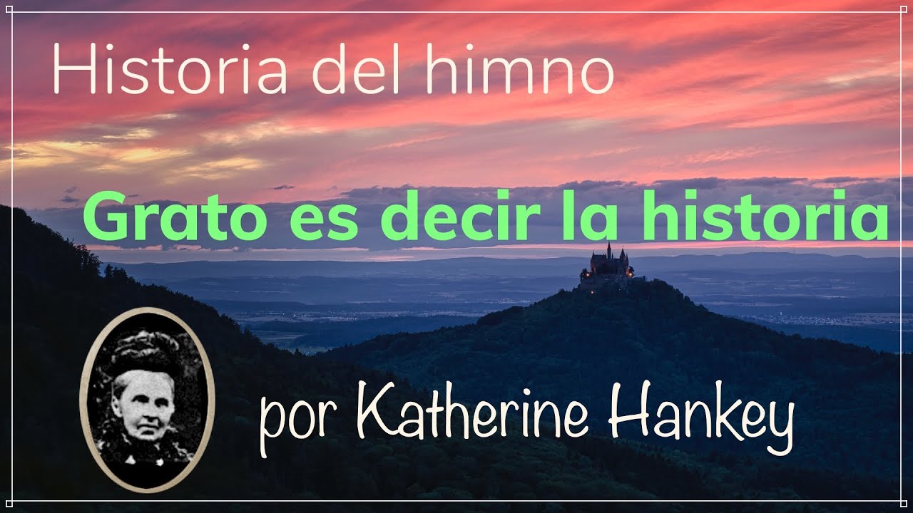 Historia del himno Grato es decir la historia - por Katherine Hankey