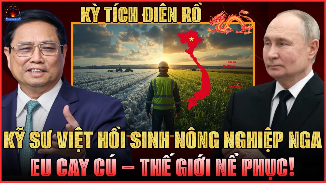 KỲ TÍCH ĐIÊN RỒ: KỸ SƯ VIỆT HỒI SINH NÔNG NGHIỆP NGA GIỮA BÃO CẤM VẬN, EU CAY CÚ, THẾ GIỚI NỂ PHỤC!