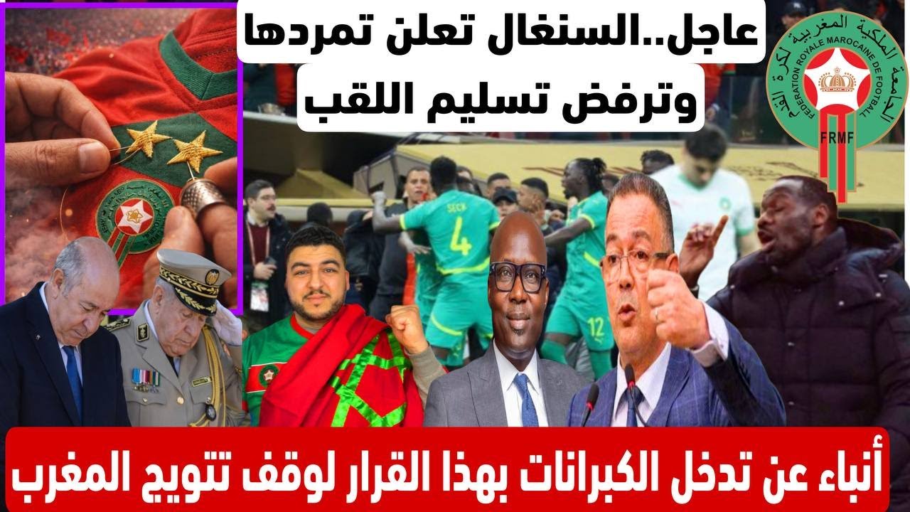 عاجل..السنغال تعلن تمردها وترفض تسليم اللقب/أنباء عن تدخل الكبرانات بهذا القرار لوقف تتويج المغرب