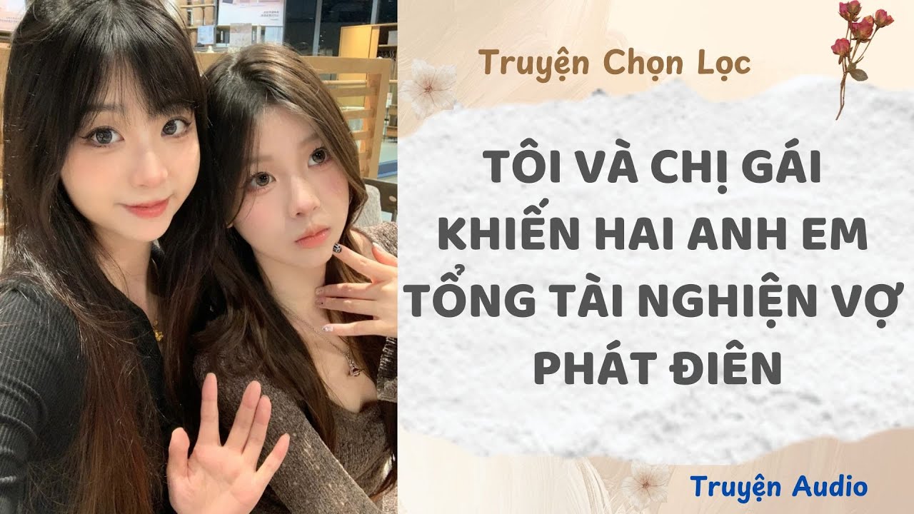 Tôi Và Chị Gái Khiến Hai Anh Em Tổng Tài Nghiện Vợ Phát Điên | Truyện Full