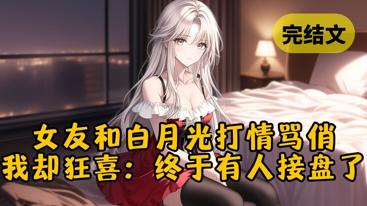 【爽文】女友的白月光回国，当着我的面跟她打情骂俏。然而我却掩面偷笑，掏出愿望清单，在上面打了个勾：「睡个36D的大美女」达成！总算有人接盘了！ #柳如烟 #一口气看完