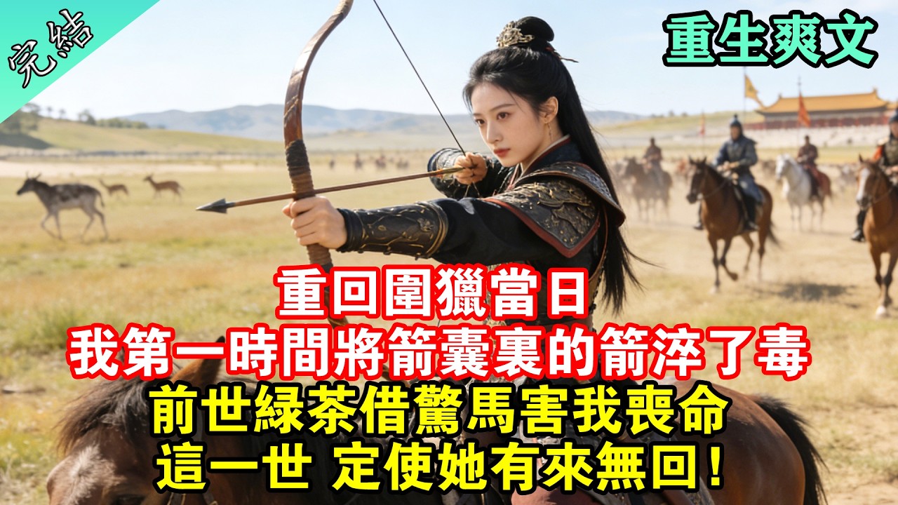 重回圍獵當日 我第一時間將箭囊裏的箭淬了毒；前世綠茶借驚馬害我喪命，這一世 定使她有來無回！#一口氣看完 #完結 #重生 #古言 #一口气听完 #爽文 #大女主 #小說 #古代小說 #有聲小說 #古代
