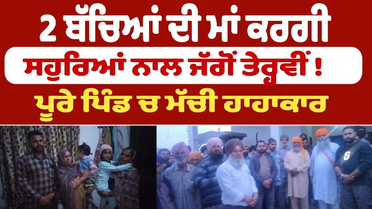 2 ਬੱਚਿਆਂ ਦੀ ਮਾਂ ਕਰਗੀ ਸਹੁਰਿਆਂ ਨਾਲ ਜੱਗੋਂ ਤੇਰ੍ਹਵੀਂ !   ਪੂਰੇ ਪਿੰਡ ਚ ਮੱਚੀ ਹਾਹਾਕਾਰ