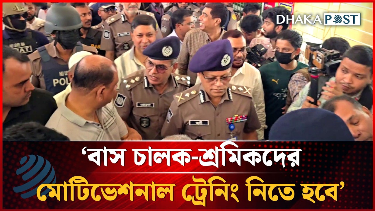 বাস চালক-শ্রমিকদের মোটিভেশনাল ট্রেনিং নিতে হবে বললেন পুলিশ আইজিপি | Dhakapost News