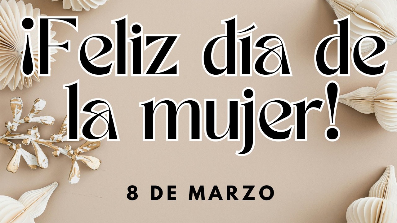 Feliz Día de la Mujer | Canción para Mujeres que Inspiran al Mundo- Feliz Domingo 8 de Marzo