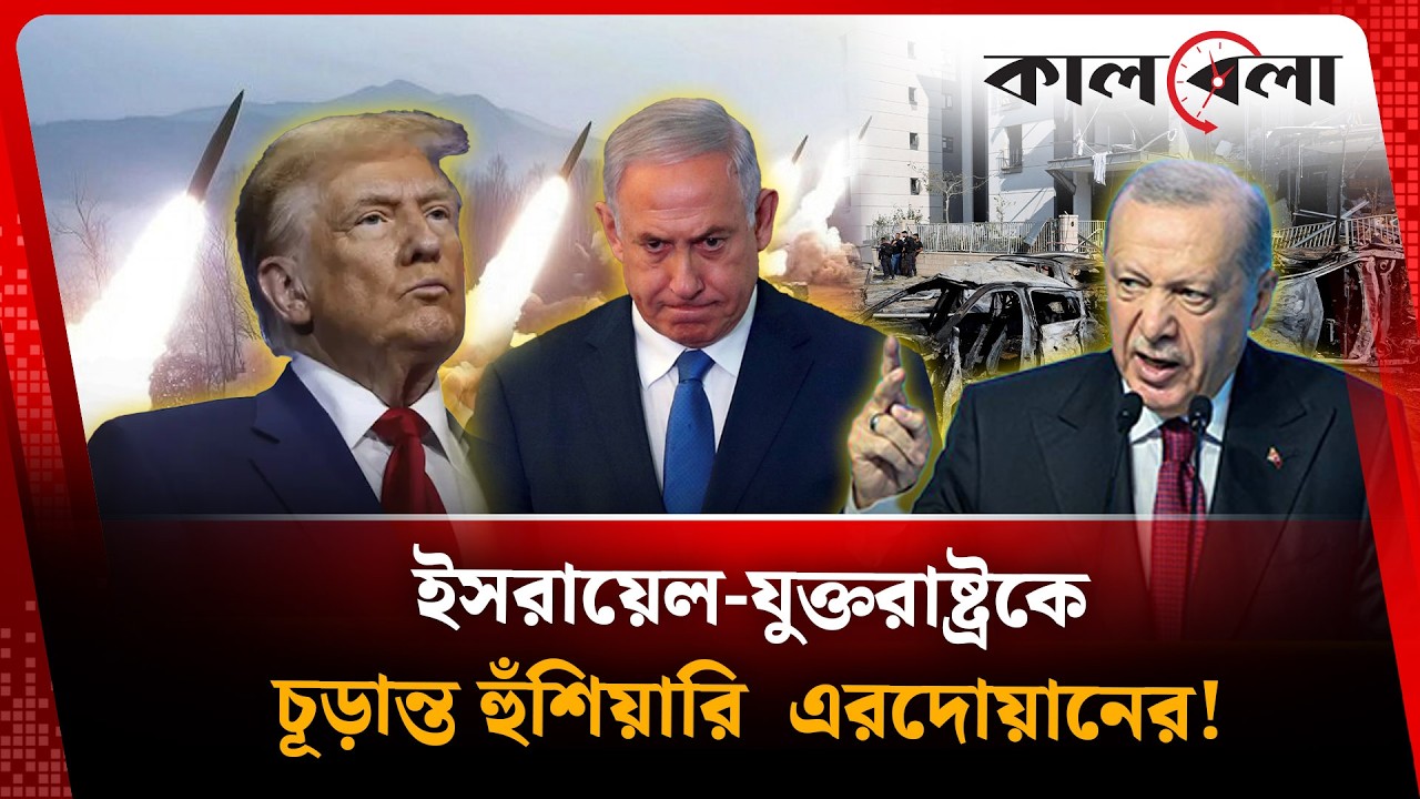 ইসরায়েল-যুক্তরাষ্ট্রকে চূড়ান্ত হুঁশিয়ারি  এরদোয়ানের! | Israel Iran war | Erdogan | Kalbela