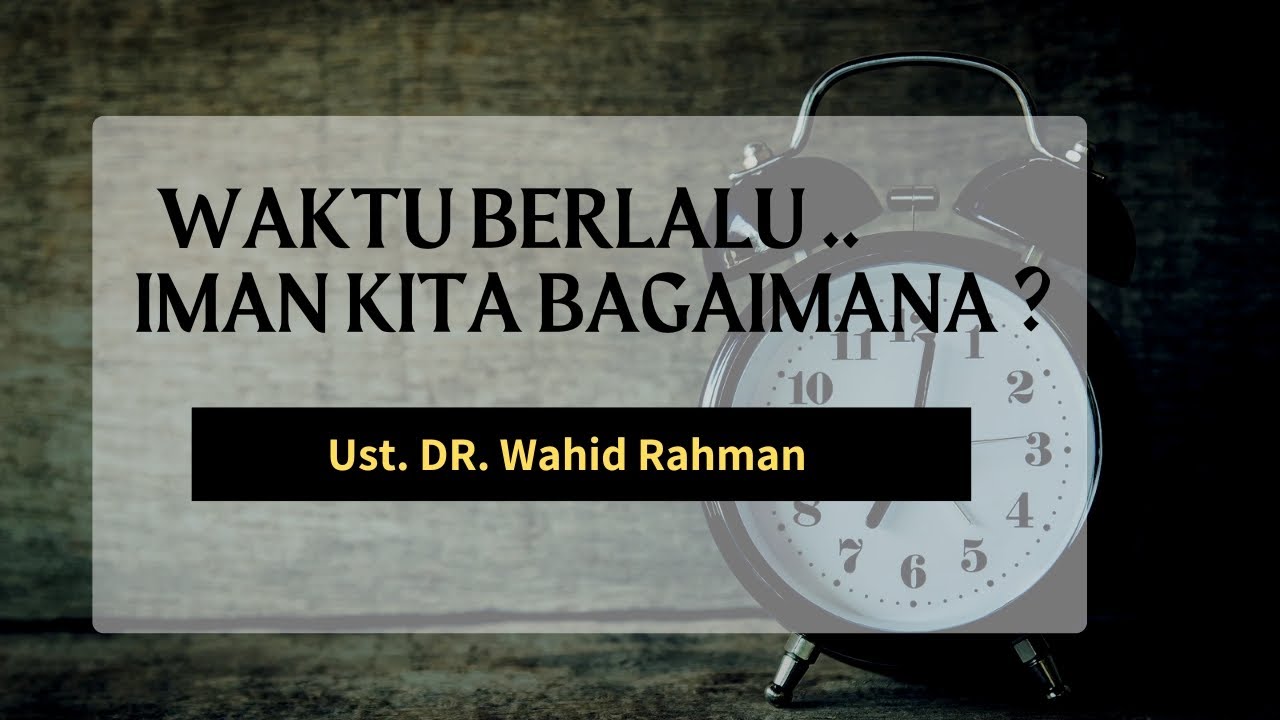 WAKTU BERLALU, IMAN KITA BAGAIMANA ?  ||  Ust. DR. Wahid Rahman