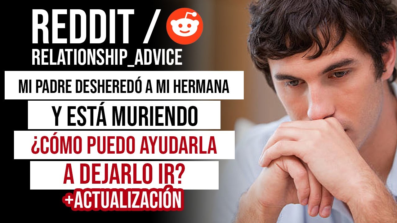MI PADRE DESHEREDÓ A MI HERMANA Y ESTÁ M*R1ENDO, ¿COMO LA CONVENZO QUE LO DEJE IR?