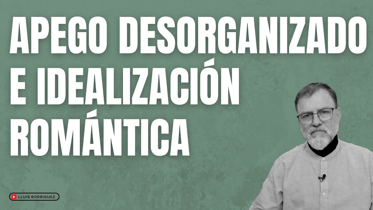 Apego Desorganizado y la idealización romántica.