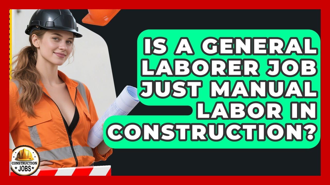 Is A General Laborer Job Just Manual Labor In Construction? - Construction Jobs