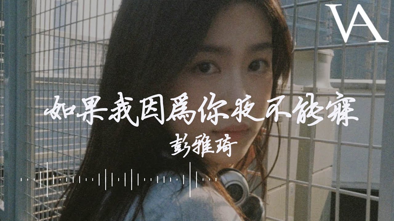 如果我因為你夜不能寐 - 彭雅琦（Yakisa）『可是你抱着我吻着我笑着说，每一刻说你想我你想我』