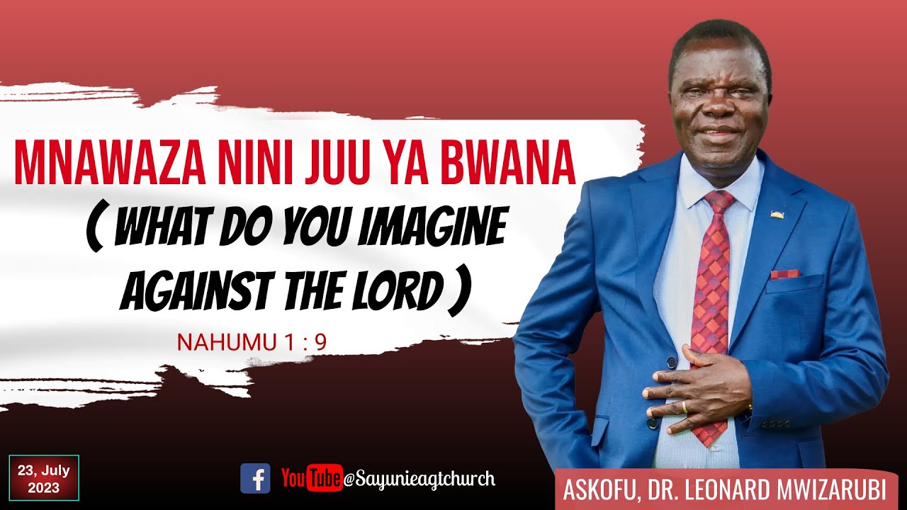 UNAWAZA NINI JUU YA BWANA (WHAT DO YOU IMAGINE AGAINST THE LORD? -Askofu  Dr L. Mwizarubi