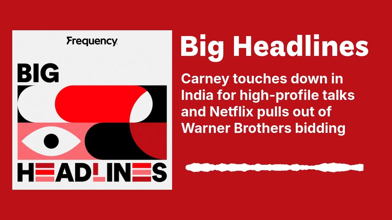 Carney touches down in India for high-profile talks and Netflix pulls out of Warner Brothers...