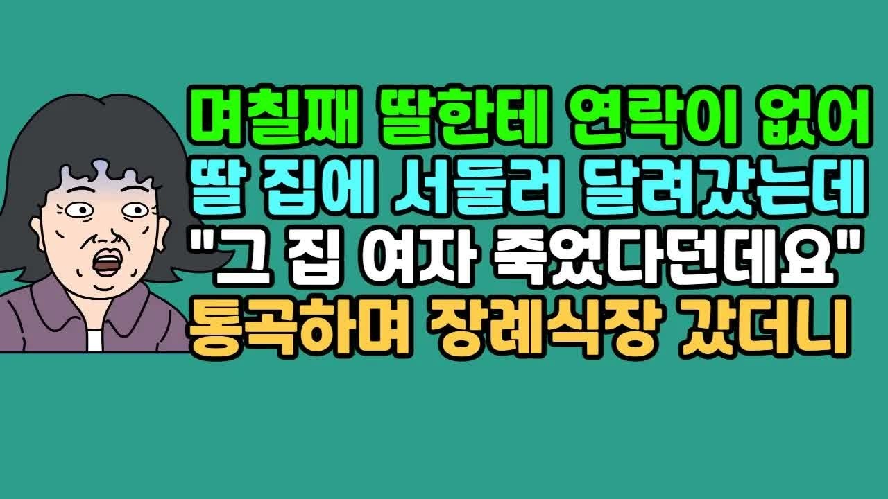 사연듣기 며칠째 딸한테 연락이 없어 딸 집에 서둘러 달려갔는데 ＂그 집 여자 죽었다던데요＂ 통곡하며 장례식장 갔더니 ｜ 카톡썰 ｜ 사이다사연