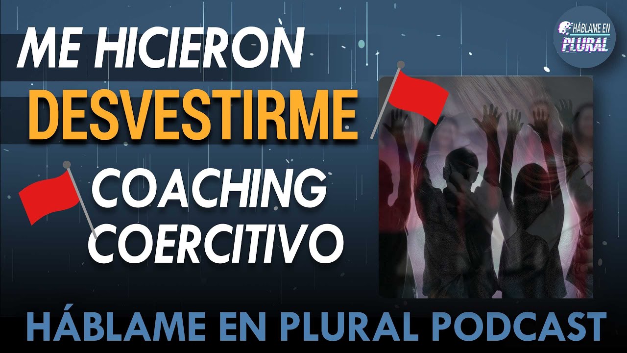 Me hicieron DESVESTIRME. Mi experiencia en Grupo Coaching Coercitivo | Hablame en Plural Podcast 10