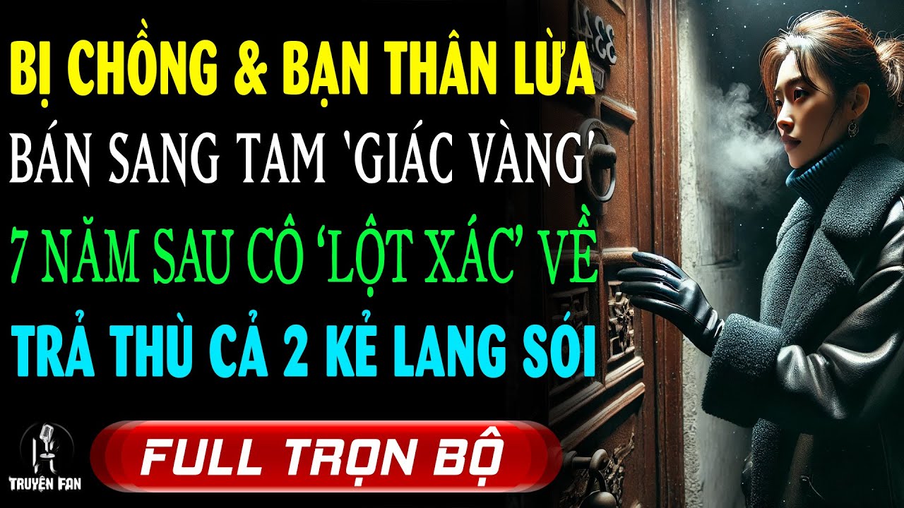 Bị CK và Bạn Thân Lừa BÁN ĐI 7 Năm: Vợ MAY MẮN 'LỘT XÁC' Trở Về Cứu Con Gái & Trả Đũa 2 Kẻ LANG SÓI