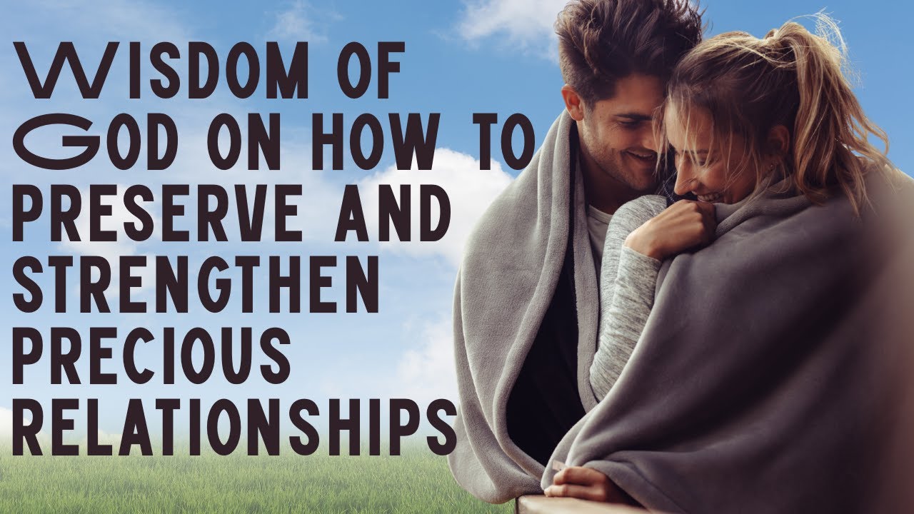 Wisdom of God on how to preserve and strengthen precious relationships