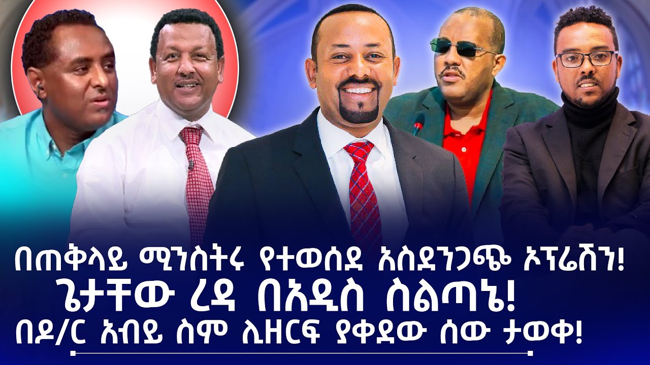 በጠቅላይ ሚንስትሩ የተወሰደ አስደንጋጭ ኦፕሬሽን! | ጌታቸው ረዳ በአዲስ ስልጣኔ! | በዶ/ር አብይ ስም ሊዘርፍ ያቀደው ሰው ታወቀ!