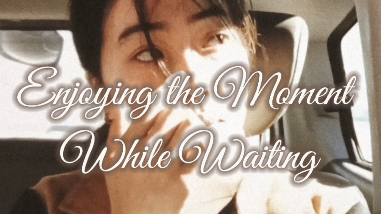 Enjoying the Moment While Waiting