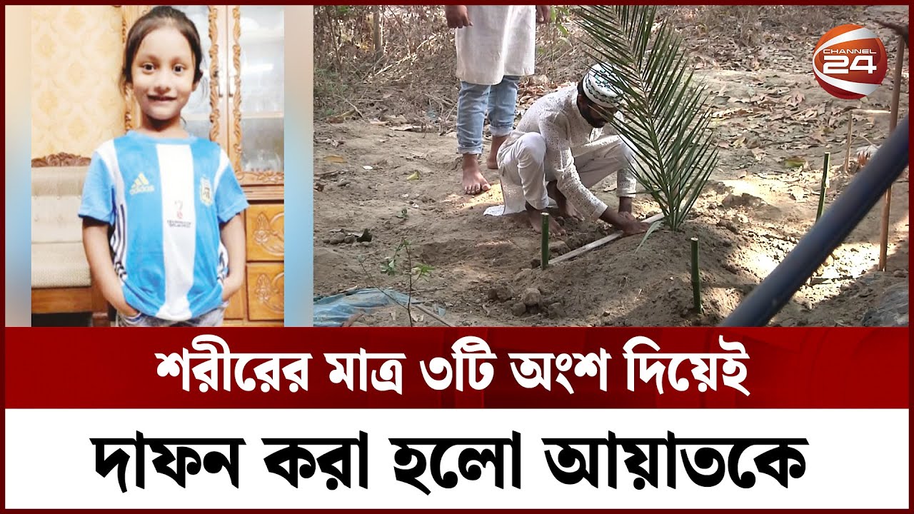 সম্পূর্ণ শরীরে কবরে যেতে পারলো না ছোট্ট আয়াত! || CTG Ayat || Ayat || Channel 24