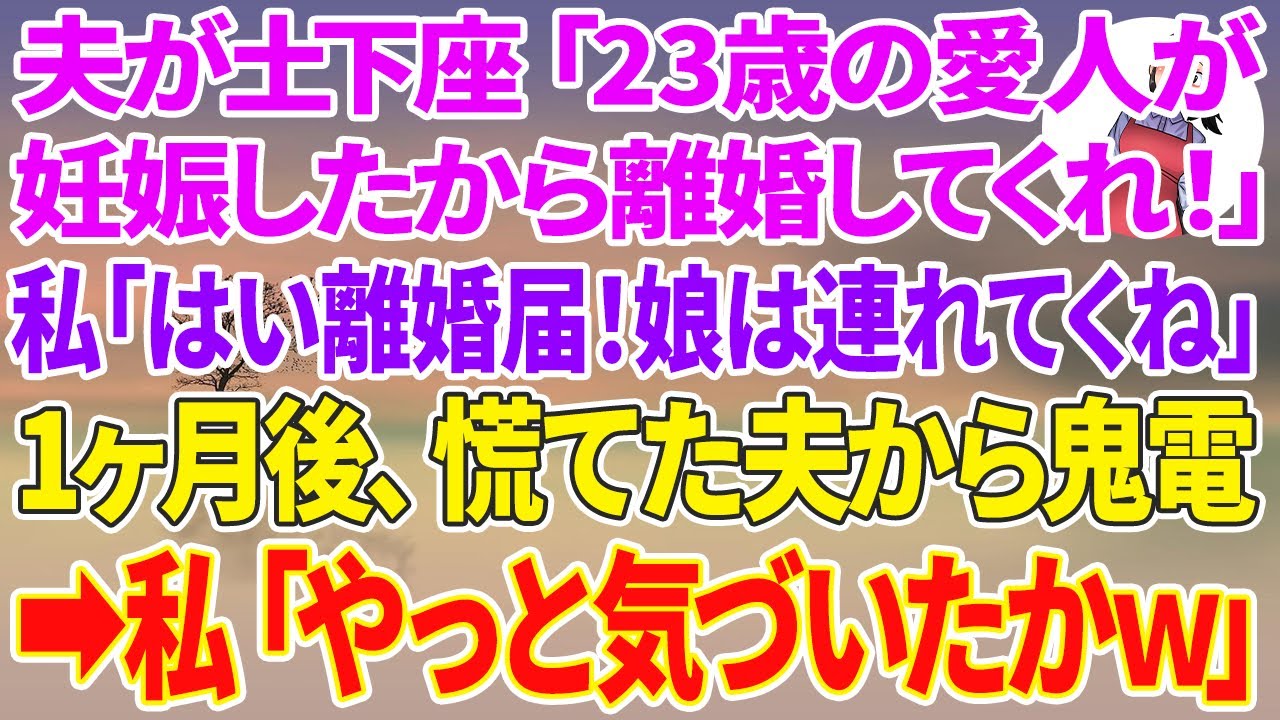 【スカッと総集編】夫が土下座「23歳の愛人が妊娠したから離婚してくれ！」私「はい離婚届け。娘は連れてくね」1ヶ月後、慌てた夫から鬼電   私「やっと気づいたw」実は