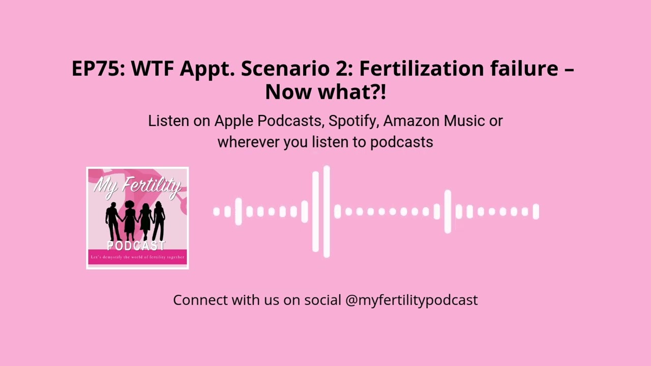 My Fertility Podcast, EP75: WTF Appt  Scenario 2: Fertilization failure – Now what?!