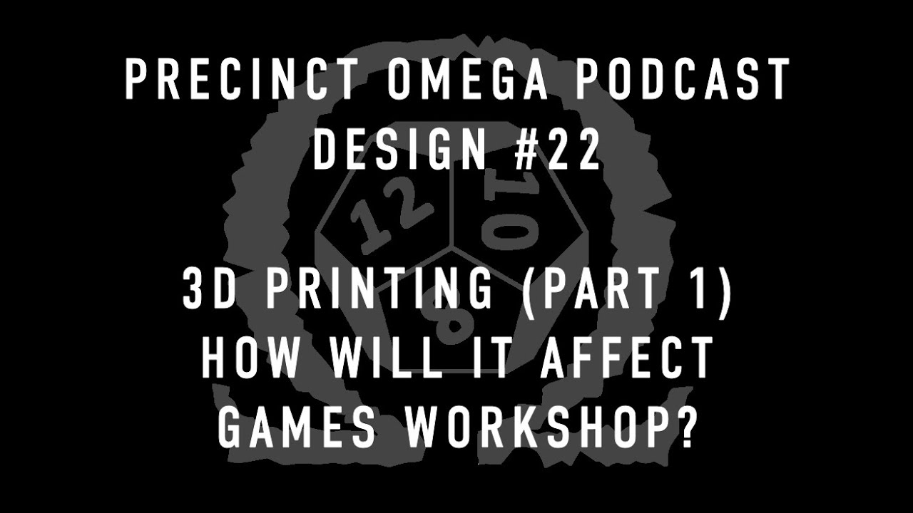 Precinct Omega Podcast - Design #22 - 3D Printing (Pt 1) - What does it mean for Games Workshop?