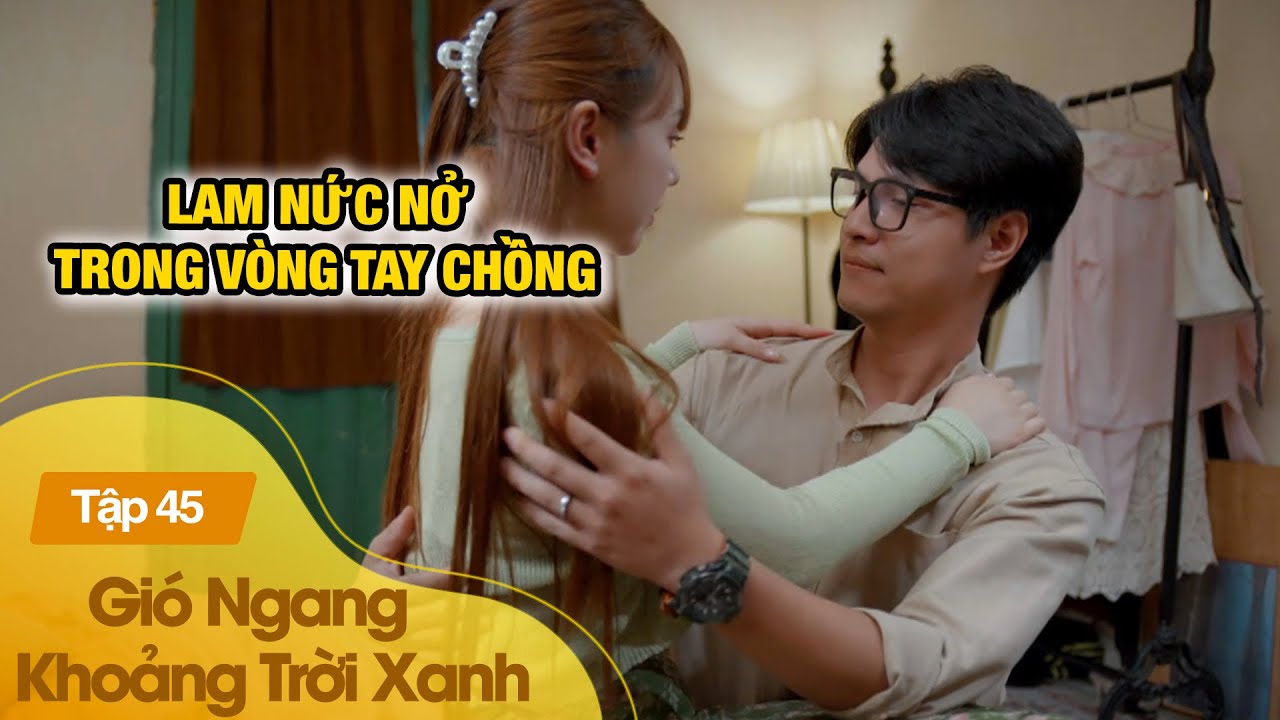 Lam nức nở trong vòng tay chồng |Gió Ngang Khoảng Trời Xanh Tập 45
