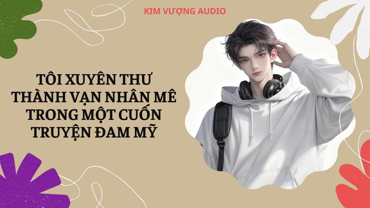 [Đam Mỹ Audio] [Full] TÔI XUYÊN THƯ THÀNH VẠN NHÂN MÊ TRONG MỘT CUỐN TRUYỆN ĐAM MỸ [Kim Vượng audio]