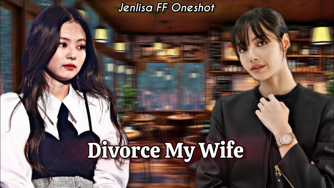 Divorce My Wife | Jenlisa FF Oneshot New 