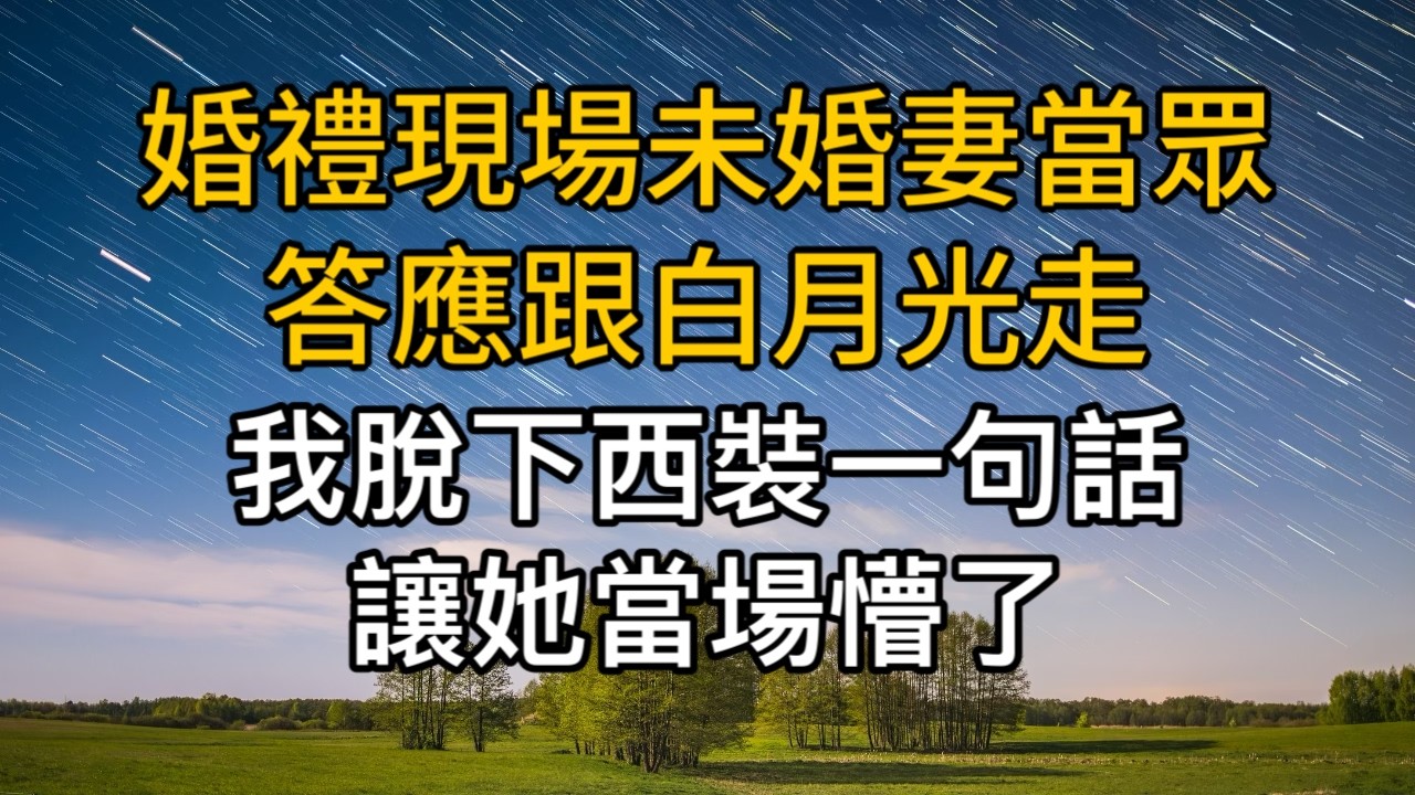 婚禮現場，未婚妻當眾答應跟白月光走，我脫下西裝一句話讓她當場懵了！一口氣看完 ｜完結文｜真實故事 ｜都市男女｜情感｜男閨蜜｜楓林情感