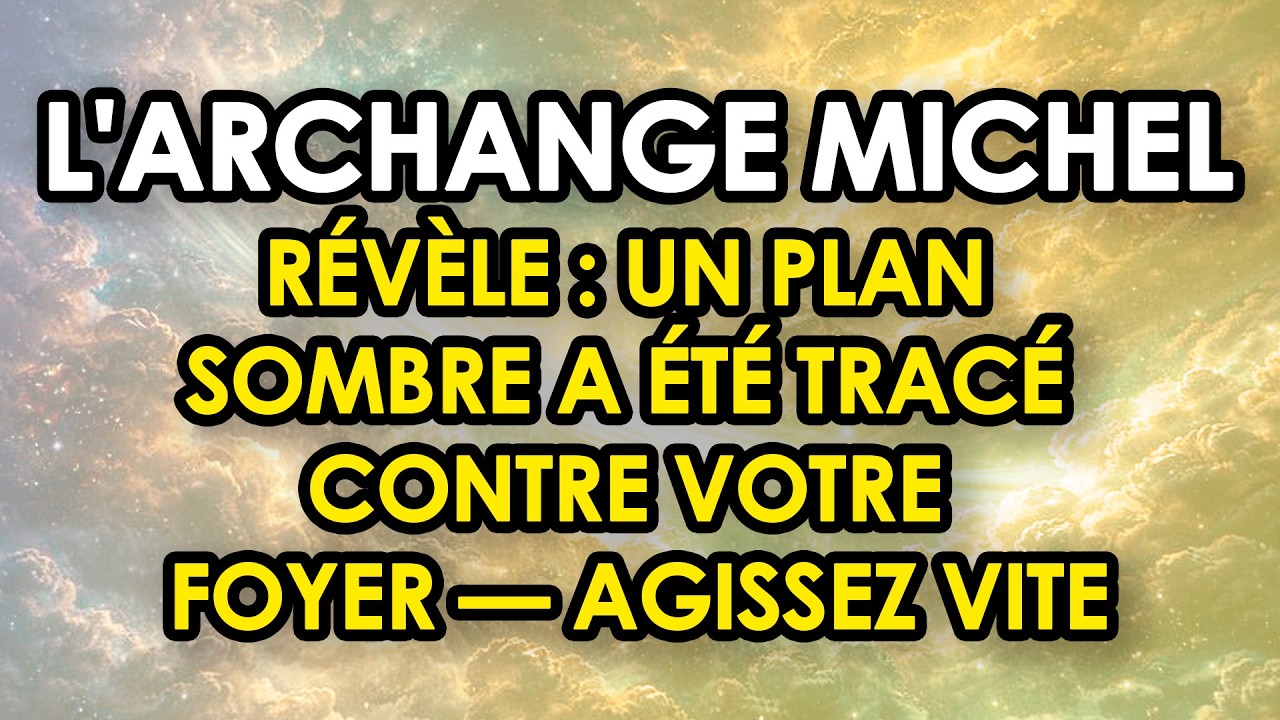 L'ARCHANGE MICHEL RÉVÈLE : Un Plan Sombre A Été Tracé Contre Votre Foyer — Agissez Vite