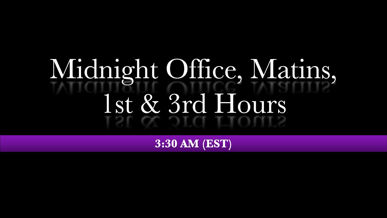 3:30 AM (EST) - Midnight Office, Matins, 1st, & 3rd Hours