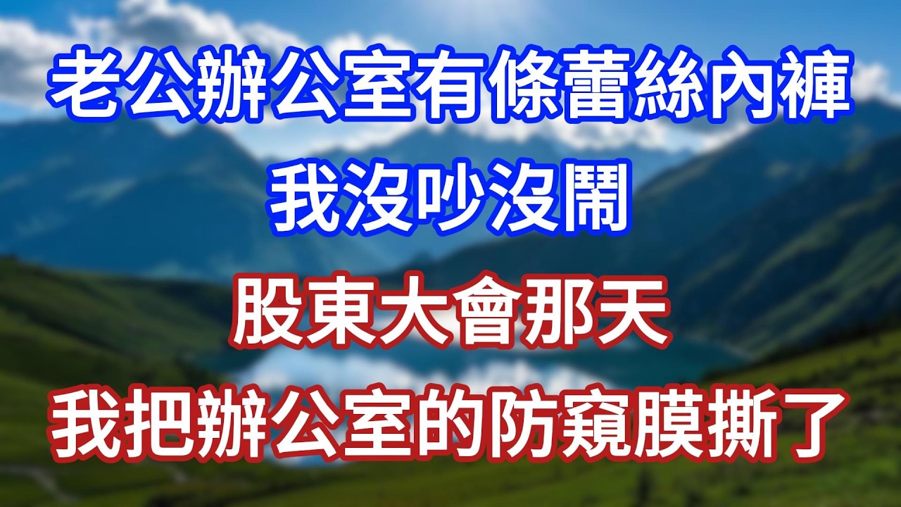 老公辦公室有條蕾絲內褲，我沒吵沒鬧，股東大會那天，我把辦公室的防窺膜撕了！#言情故事#情感故事#家庭故事#小說#戀愛#婚姻